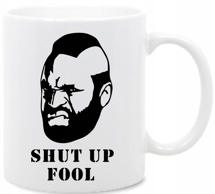 Drużyna A, Mr T, Shut up Fool, kubek